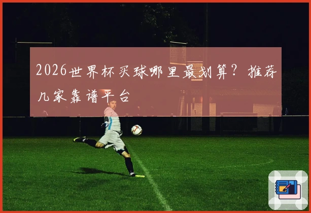2026世界杯买球哪里最划算？推荐几家靠谱平台