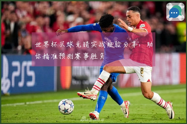 世界杯买球竞猜实战经验分享，助你精准预测赛事胜负