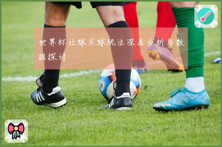 世界杯让球买球玩法深度分析与数据探讨