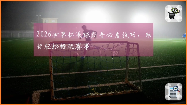 2026世界杯滚球新手必看技巧，助你轻松畅玩赛事