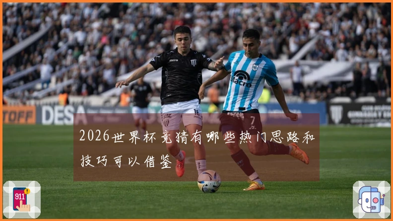 2026世界杯竞猜有哪些热门思路和技巧可以借鉴