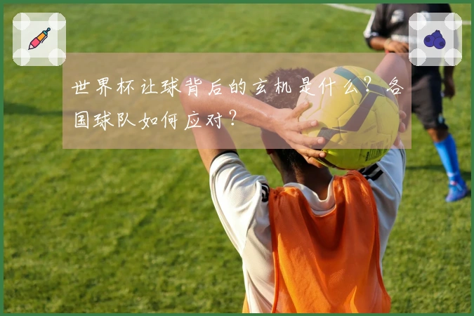 世界杯让球背后的玄机是什么？各国球队如何应对？