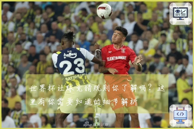 世界杯让球竞猜规则你了解吗？这里有你需要知道的细节解析