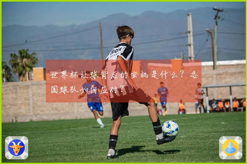 世界杯让球背后的玄机是什么？各国球队如何应对？