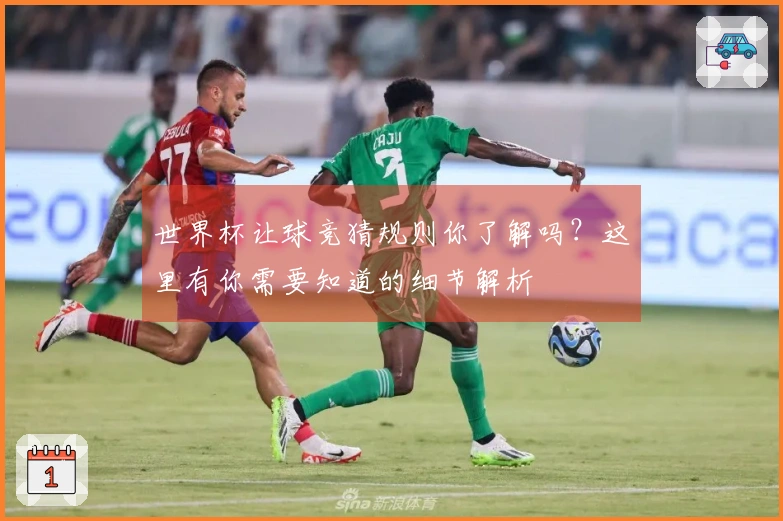世界杯让球竞猜规则你了解吗？这里有你需要知道的细节解析