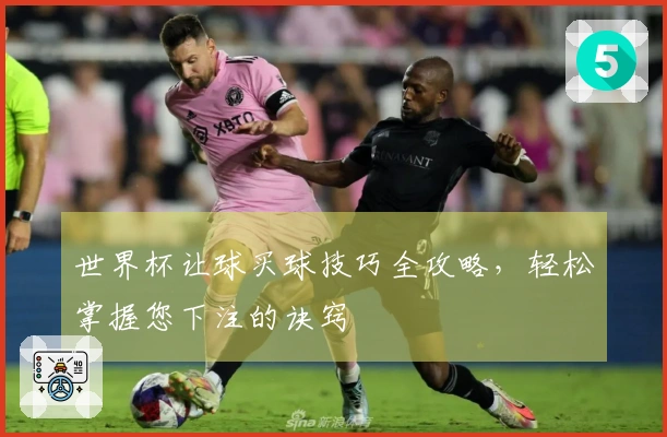 世界杯让球买球技巧全攻略，轻松掌握您下注的诀窍