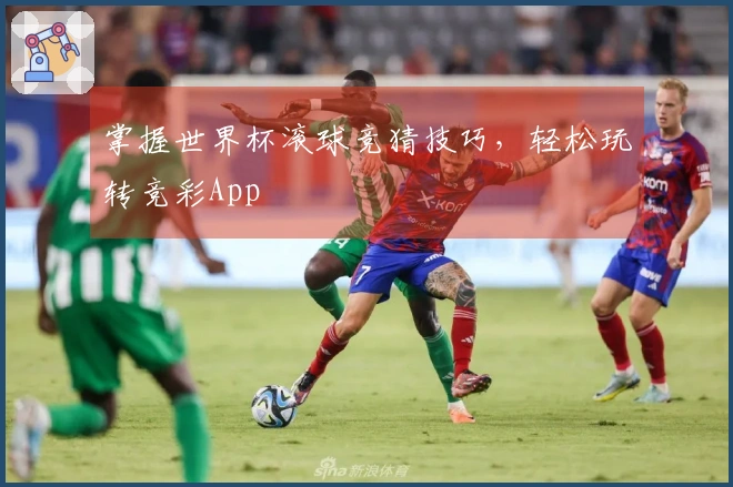掌握世界杯滚球竞猜技巧，轻松玩转竞彩App