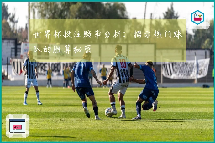 世界杯投注赔率分析：揭示热门球队的胜算秘密