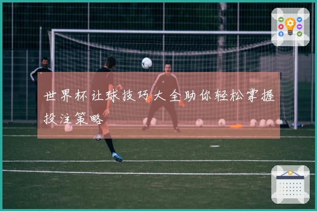 世界杯让球技巧大全助你轻松掌握投注策略