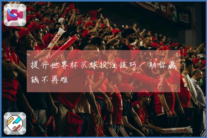 提升世界杯买球投注技巧，助你赢钱不再难