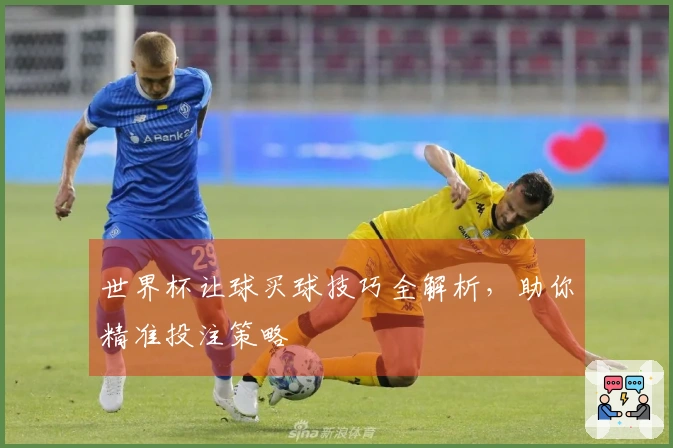 世界杯让球买球技巧全解析，助你精准投注策略